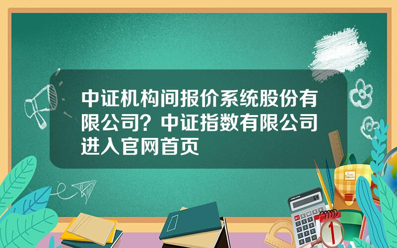 中证机构间报价系统股份有限公司？中证指数有限公司 进入官网首页